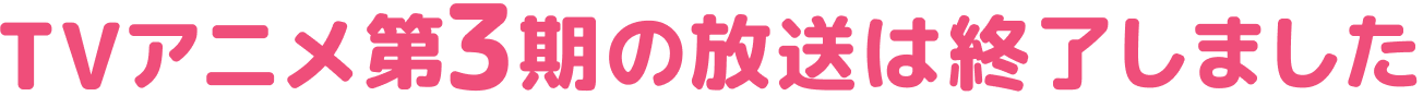 TVアニメ第3期の放送は終了いたしました